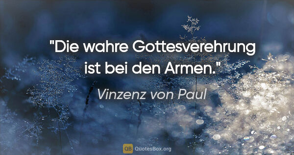 Vinzenz von Paul Zitat: "Die wahre Gottesverehrung ist bei den Armen."
