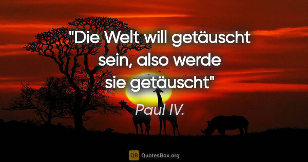 Paul IV. Zitat: "Die Welt will getäuscht sein, also werde sie getäuscht"