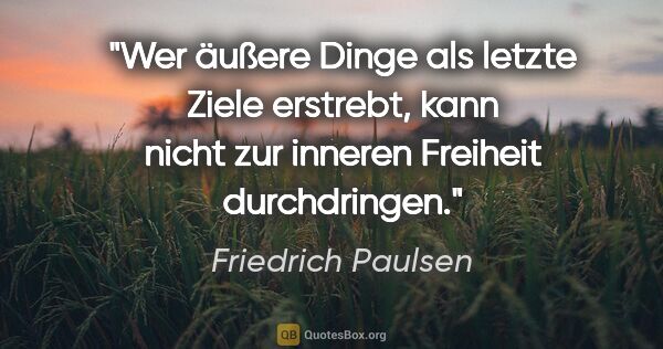 Friedrich Paulsen Zitat: "Wer äußere Dinge als letzte Ziele erstrebt, kann nicht zur..."