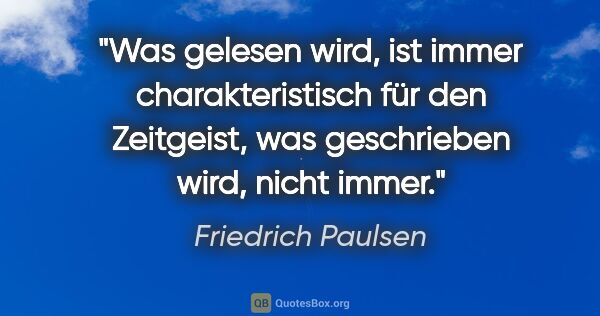 Friedrich Paulsen Zitat: "Was gelesen wird, ist immer charakteristisch für den..."
