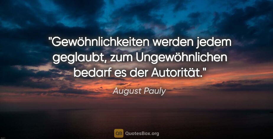 August Pauly Zitat: "Gewöhnlichkeiten werden jedem geglaubt,
zum Ungewöhnlichen..."