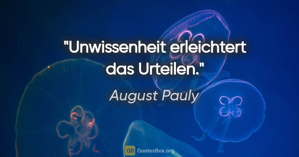 August Pauly Zitat: "Unwissenheit erleichtert das Urteilen."
