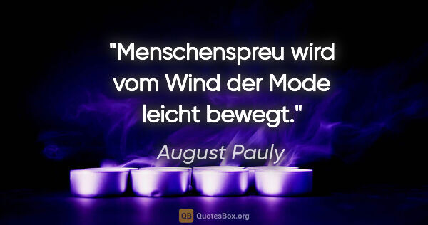 August Pauly Zitat: "Menschenspreu wird vom Wind der Mode leicht bewegt."