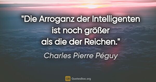 Charles Pierre Péguy Zitat: "Die Arroganz der Intelligenten ist noch größer als die der..."