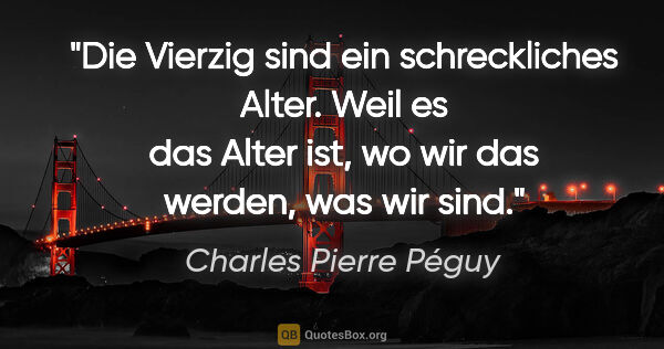 Charles Pierre Péguy Zitat: "Die Vierzig sind ein schreckliches Alter.
Weil es das Alter..."