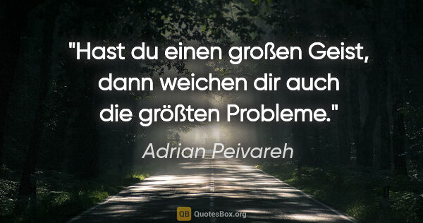 Adrian Peivareh Zitat: "Hast du einen großen Geist, dann weichen dir auch die größten..."