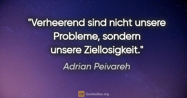 Adrian Peivareh Zitat: "Verheerend sind nicht unsere Probleme, sondern unsere..."