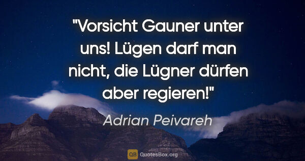 Adrian Peivareh Zitat: "Vorsicht Gauner unter uns! Lügen darf man nicht, die Lügner..."