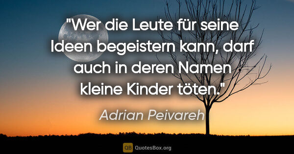 Adrian Peivareh Zitat: "Wer die Leute für seine Ideen begeistern kann,
darf auch in..."