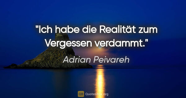 Adrian Peivareh Zitat: "Ich habe die Realität zum Vergessen verdammt."