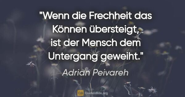Adrian Peivareh Zitat: "Wenn die Frechheit das Können übersteigt, ist der Mensch dem..."