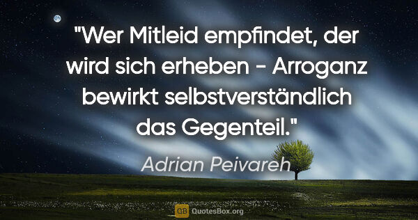 Adrian Peivareh Zitat: "Wer Mitleid empfindet, der wird sich erheben -
Arroganz..."