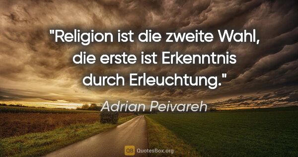 Adrian Peivareh Zitat: "Religion ist die zweite Wahl,
die erste ist Erkenntnis durch..."
