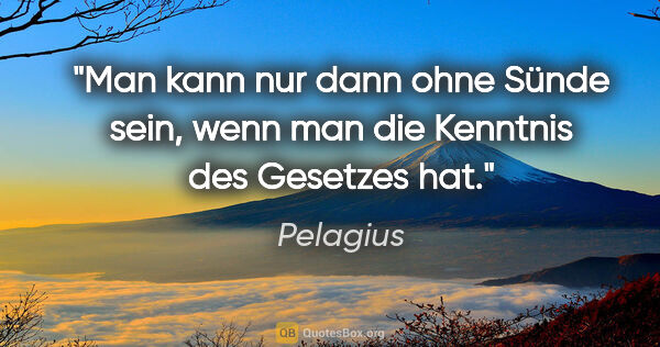 Pelagius Zitat: "Man kann nur dann ohne Sünde sein, wenn man die Kenntnis des..."