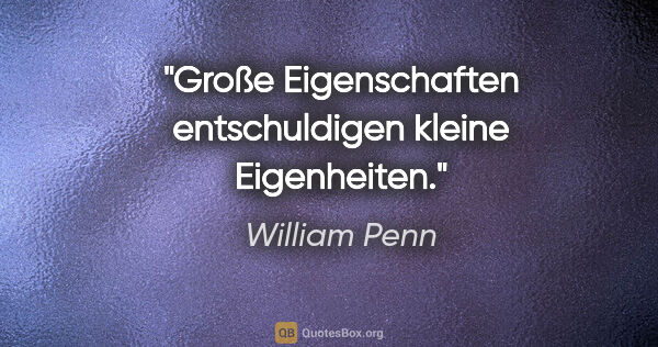 William Penn Zitat: "Große Eigenschaften entschuldigen kleine Eigenheiten."