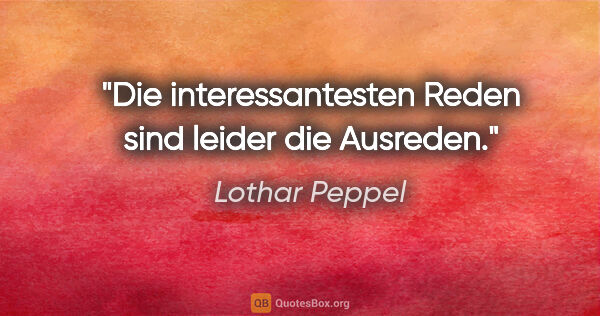 Lothar Peppel Zitat: "Die interessantesten Reden sind leider die Ausreden."