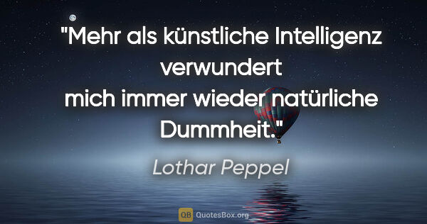 Lothar Peppel Zitat: "Mehr als künstliche Intelligenz verwundert mich immer wieder..."