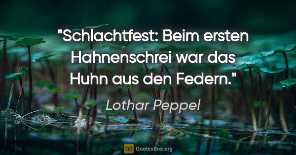 Lothar Peppel Zitat: "Schlachtfest: Beim ersten Hahnenschrei war das Huhn aus den..."