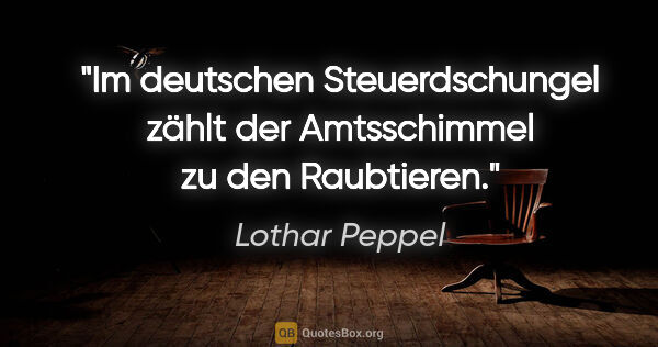 Lothar Peppel Zitat: "Im deutschen Steuerdschungel zählt der Amtsschimmel zu den..."