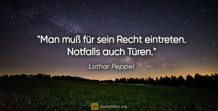 Lothar Peppel Zitat: "Man muß für sein Recht eintreten. Notfalls auch Türen."