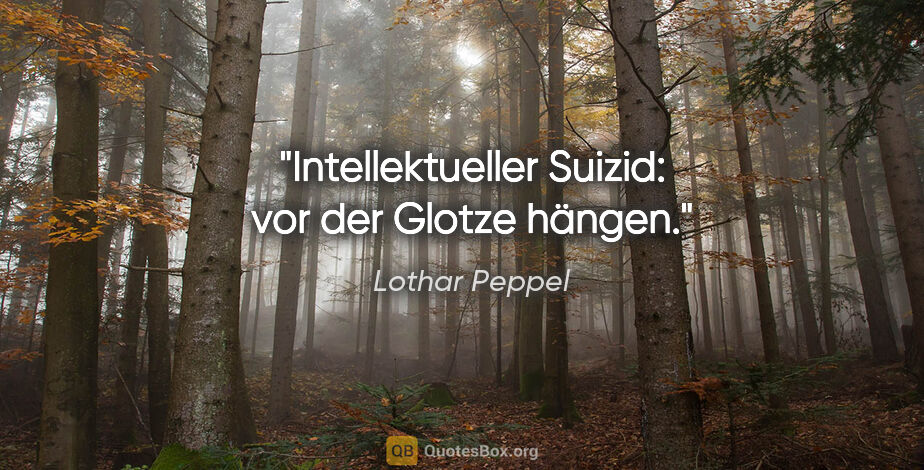 Lothar Peppel Zitat: "Intellektueller Suizid: vor der Glotze hängen."