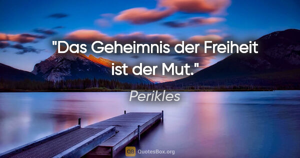 Perikles Zitat: "Das Geheimnis der Freiheit ist der Mut."