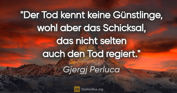 Gjergj Perluca Zitat: "Der Tod kennt keine Günstlinge, wohl aber das Schicksal, das..."