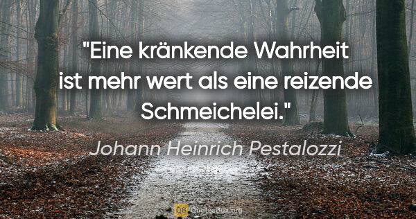 Johann Heinrich Pestalozzi Zitat: "Eine kränkende Wahrheit ist mehr wert als eine reizende..."