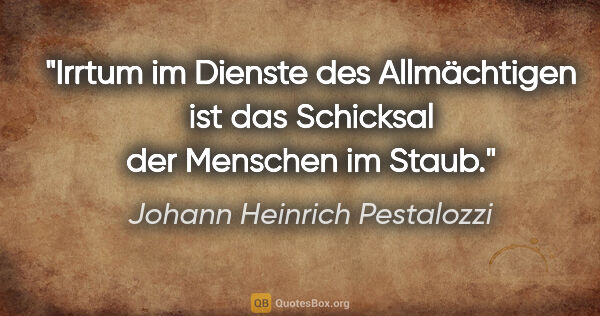 Johann Heinrich Pestalozzi Zitat: "Irrtum im Dienste des Allmächtigen ist das Schicksal der..."