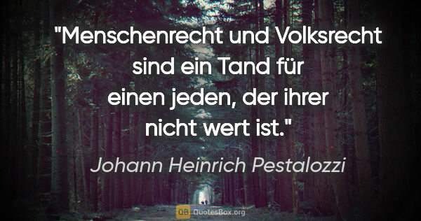 Johann Heinrich Pestalozzi Zitat: "Menschenrecht und Volksrecht sind ein Tand für einen jeden,..."