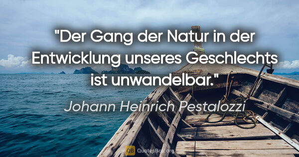 Johann Heinrich Pestalozzi Zitat: "Der Gang der Natur in der Entwicklung unseres Geschlechts ist..."