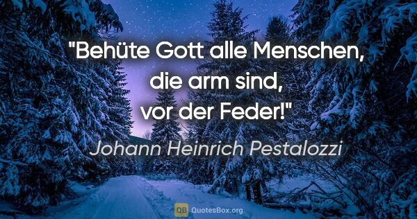 Johann Heinrich Pestalozzi Zitat: "Behüte Gott alle Menschen, die arm sind, vor der Feder!"