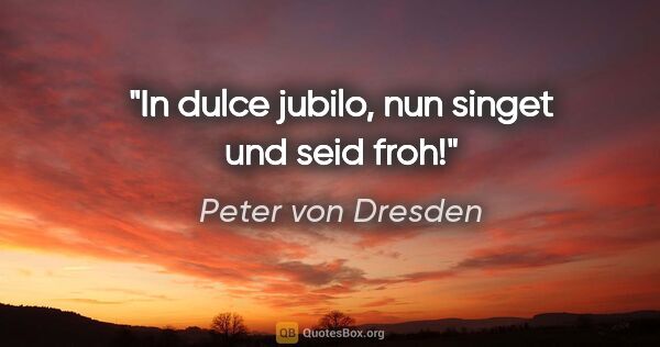 Peter von Dresden Zitat: "In dulce jubilo,
nun singet und seid froh!"