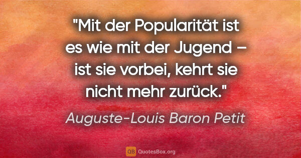 Auguste-Louis Baron Petit Zitat: "Mit der Popularität ist es wie mit der Jugend – ist sie..."