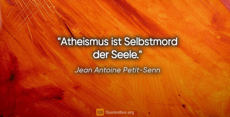 Jean Antoine Petit-Senn Zitat: "Atheismus ist Selbstmord der Seele."