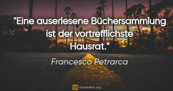 Francesco Petrarca Zitat: "Eine auserlesene Büchersammlung ist der vortrefflichste Hausrat."