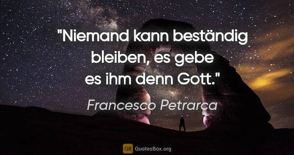 Francesco Petrarca Zitat: "Niemand kann beständig bleiben, es gebe es ihm denn Gott."