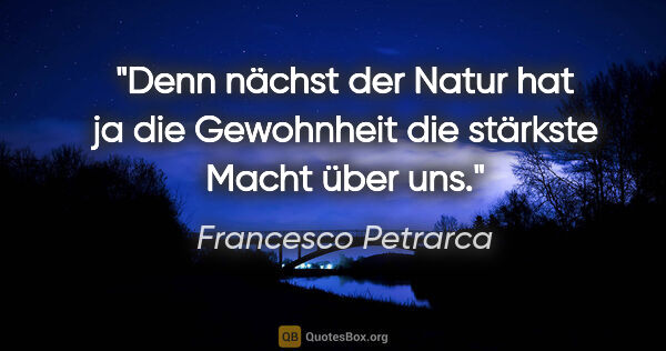 Francesco Petrarca Zitat: "Denn nächst der Natur hat ja die Gewohnheit die stärkste Macht..."