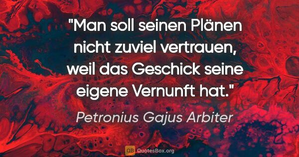 Petronius Gajus Arbiter Zitat: "Man soll seinen Plänen nicht zuviel vertrauen,
weil das..."
