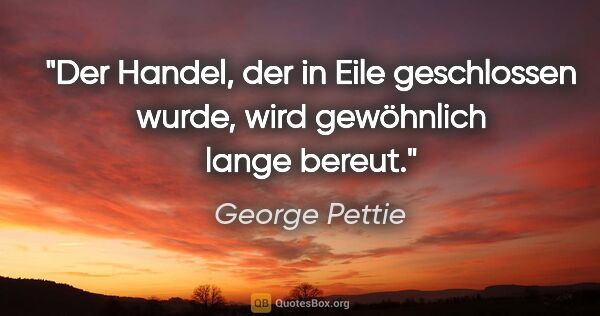 George Pettie Zitat: "Der Handel, der in Eile geschlossen wurde, wird gewöhnlich..."
