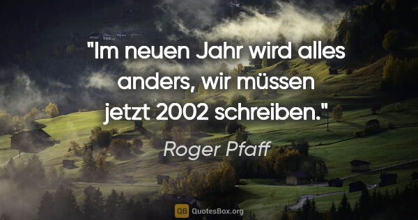 Roger Pfaff Zitat: "Im neuen Jahr wird alles anders, wir müssen jetzt 2002 schreiben."