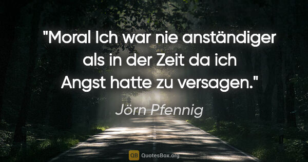 Jörn Pfennig Zitat: "Moral
Ich war nie anständiger
als in der Zeit
da ich Angst..."