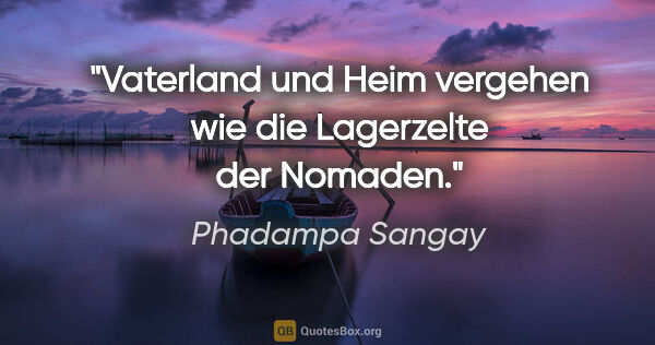 Phadampa Sangay Zitat: "Vaterland und Heim vergehen wie die Lagerzelte der Nomaden."