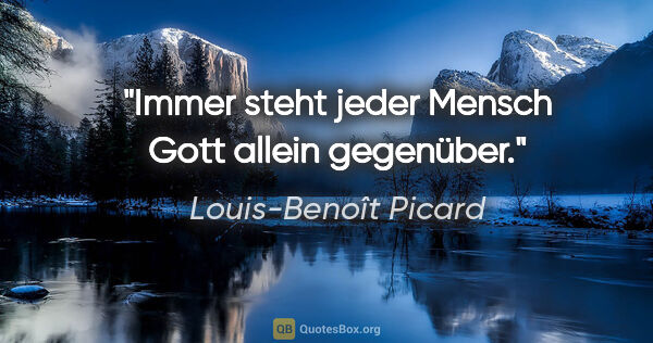 Louis-Benoît Picard Zitat: "Immer steht jeder Mensch Gott allein gegenüber."