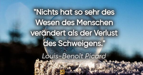 Louis-Benoît Picard Zitat: "Nichts hat so sehr des Wesen des Menschen verändert als der..."