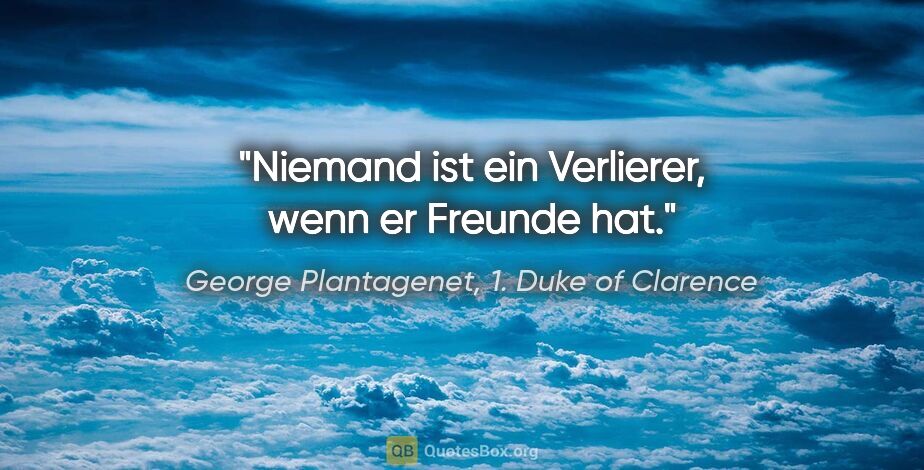 George Plantagenet, 1. Duke of Clarence Zitat: "Niemand ist ein Verlierer, wenn er Freunde hat."