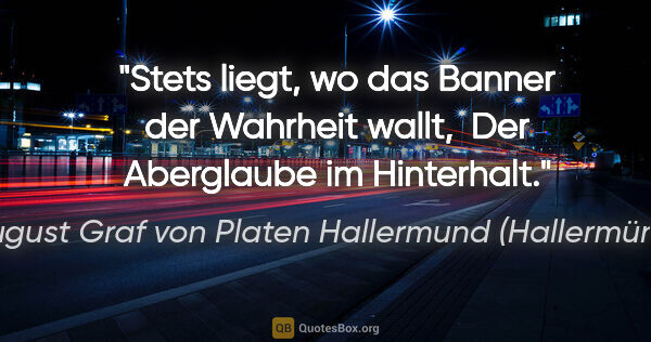 August Graf von Platen Hallermund (Hallermünde) Zitat: "Stets liegt, wo das Banner der Wahrheit wallt, 
Der Aberglaube..."