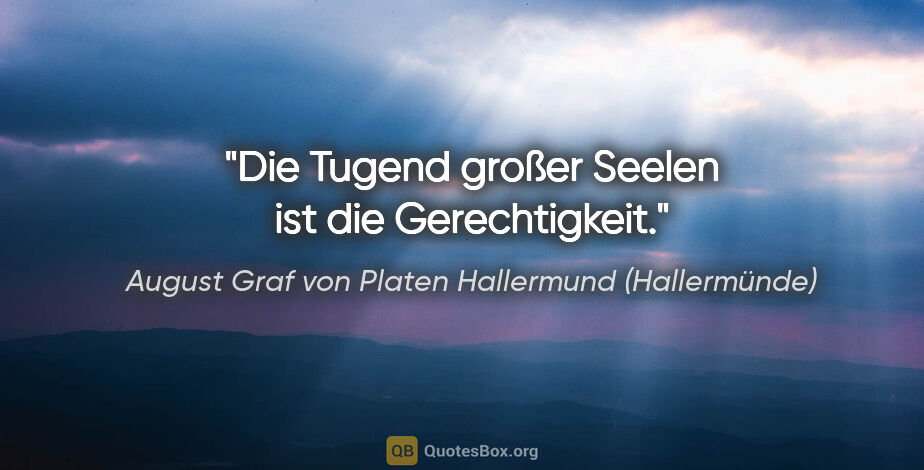 August Graf von Platen Hallermund (Hallermünde) Zitat: "Die Tugend großer Seelen ist die Gerechtigkeit."