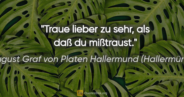 August Graf von Platen Hallermund (Hallermünde) Zitat: "Traue lieber zu sehr, als daß du mißtraust."