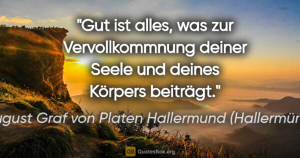August Graf von Platen Hallermund (Hallermünde) Zitat: "Gut ist alles, was zur Vervollkommnung
deiner Seele und deines..."